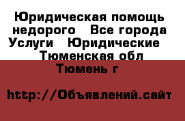 Юридическая помощь недорого - Все города Услуги » Юридические   . Тюменская обл.,Тюмень г.